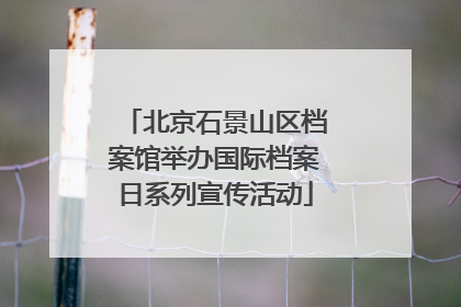 北京石景山区档案馆举办国际档案日系列宣传活动