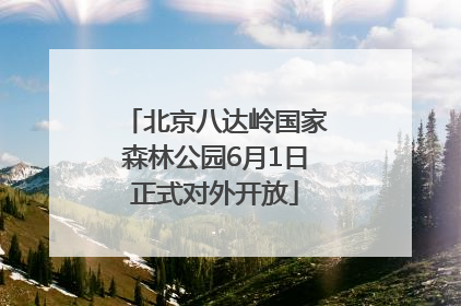 北京八达岭国家森林公园6月1日正式对外开放