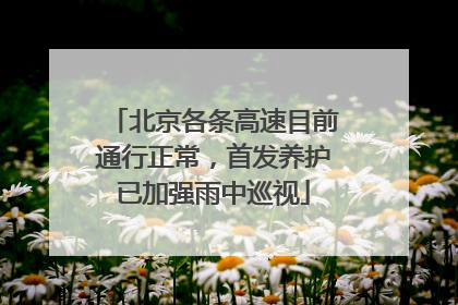 北京各条高速目前通行正常，首发养护已加强雨中巡视