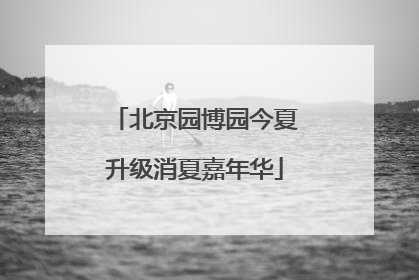 北京园博园今夏升级消夏嘉年华