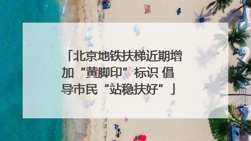 北京地铁扶梯近期增加“黄脚印”标识 倡导市民“站稳扶好”