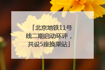 北京地铁11号线二期启动环评，共设5座换乘站