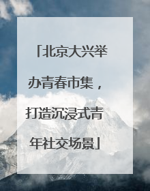 北京大兴举办青春市集，打造沉浸式青年社交场景