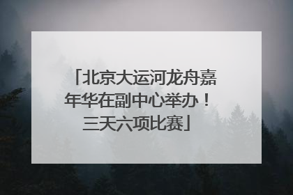北京大运河龙舟嘉年华在副中心举办！三天六项比赛