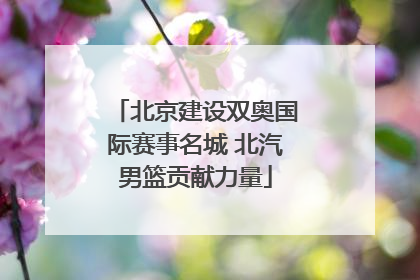 北京建设双奥国际赛事名城 北汽男篮贡献力量
