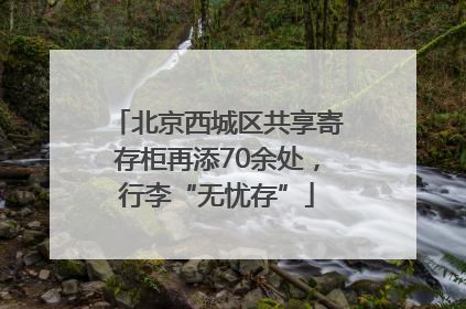 北京西城区共享寄存柜再添70余处，行李“无忧存”