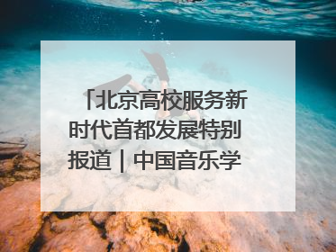 北京高校服务新时代首都发展特别报道｜中国音乐学院②：“中国音·中国乐·中国年”助力北京全国文化中心建设