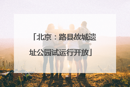 北京：路县故城遗址公园试运行开放