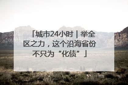 城市24小时｜举全区之力，这个沿海省份不只为“化债”