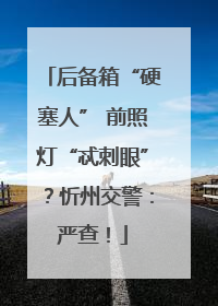 后备箱“硬塞人” 前照灯“忒刺眼”？忻州交警：严查！