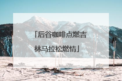 后谷咖啡点燃吉林马拉松燃情