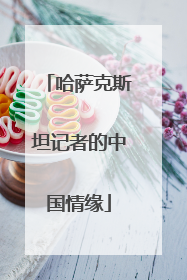 哈萨克斯坦记者的中国情缘