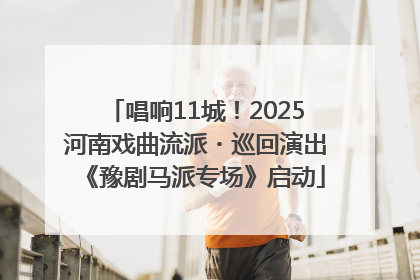 唱响11城！2025河南戏曲流派・巡回演出《豫剧马派专场》启动