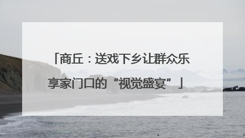 商丘：送戏下乡让群众乐享家门口的“视觉盛宴”