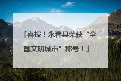 喜报！永春县荣获“全国文明城市”称号！