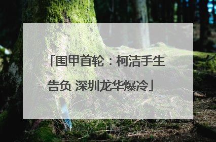 围甲首轮：柯洁手生告负 深圳龙华爆冷