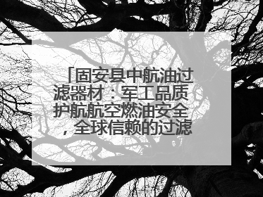固安县中航油过滤器材：军工品质护航航空燃油安全，全球信赖的过滤技术专家