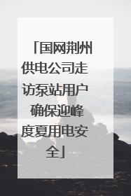 国网荆州供电公司走访泵站用户 确保迎峰度夏用电安全