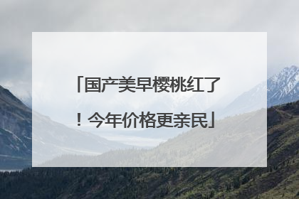 国产美早樱桃红了！今年价格更亲民