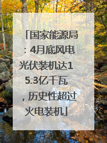 国家能源局：4月底风电光伏装机达15.3亿千瓦，历史性超过火电装机