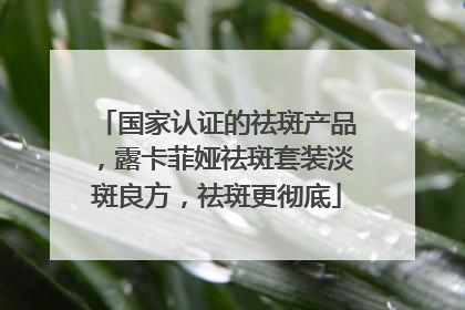 国家认证的祛斑产品，露卡菲娅祛斑套装淡斑良方，祛斑更彻底
