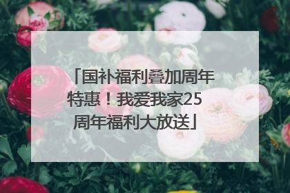 国补福利叠加周年特惠！我爱我家25周年福利大放送