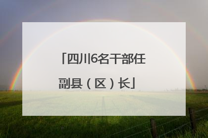 四川6名干部任副县（区）长