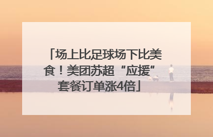 场上比足球场下比美食！美团苏超“应援”套餐订单涨4倍