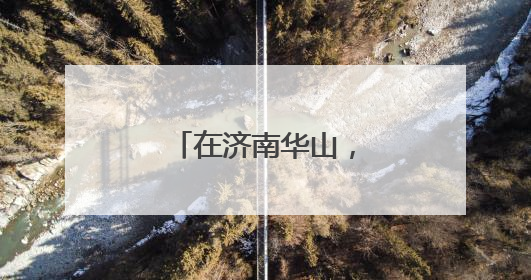在济南华山，邂逅一场被天空点燃的温柔