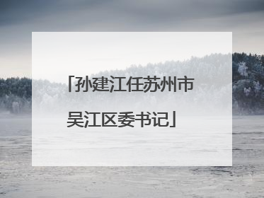 孙建江任苏州市吴江区委书记
