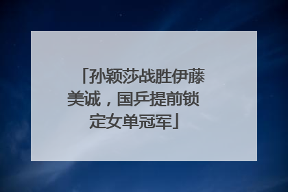孙颖莎战胜伊藤美诚，国乒提前锁定女单冠军