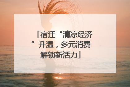 宿迁“清凉经济”升温，多元消费解锁新活力