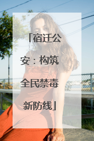 宿迁公安：构筑全民禁毒新防线