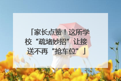 家长点赞！这所学校“疏堵妙招”让接送不再“抢车位”