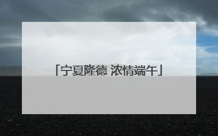 宁夏隆德 浓情端午