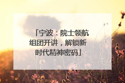 宁波：院士领航组团开讲，解锁新时代精神密码