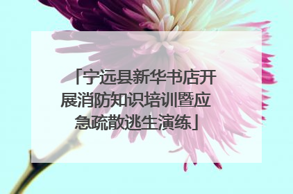 宁远县新华书店开展消防知识培训暨应急疏散逃生演练