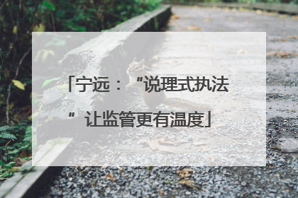 宁远：“说理式执法”让监管更有温度