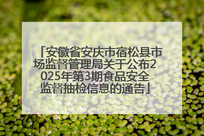 安徽省安庆市宿松县市场监督管理局关于公布2025年第3期食品安全监督抽检信息的通告