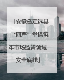 安徽省定远县“四严”举措筑牢市场监管领域安全底线