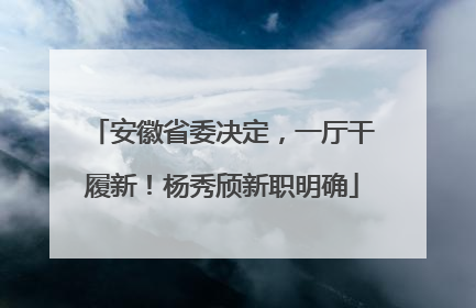 安徽省委决定，一厅干履新！杨秀颀新职明确