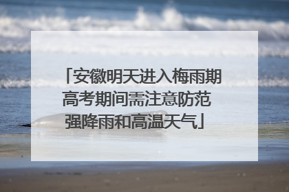 安徽明天进入梅雨期 高考期间需注意防范强降雨和高温天气