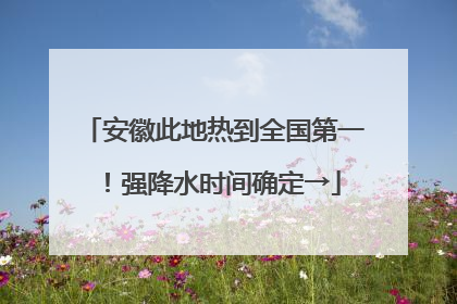 安徽此地热到全国第一！强降水时间确定→