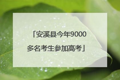 安溪县今年9000多名考生参加高考