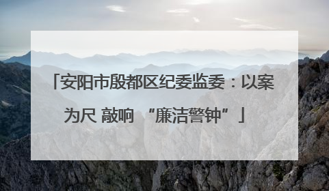 安阳市殷都区纪委监委：以案为尺 敲响 “廉洁警钟”