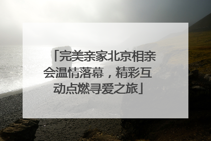 完美亲家北京相亲会温情落幕，精彩互动点燃寻爱之旅