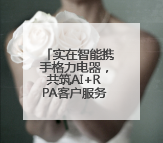 实在智能携手格力电器，共筑AI+RPA客户服务新标杆