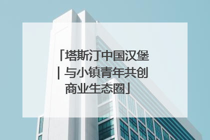塔斯汀中国汉堡｜与小镇青年共创商业生态圈