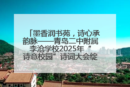墨香润书苑，诗心承韵脉——青岛二中附属李沧学校2025年“诗意校园”诗词大会绽放文化华章