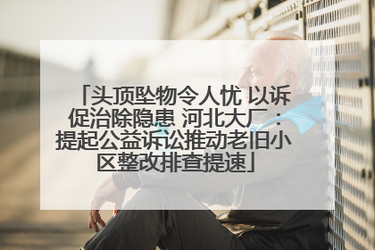 头顶坠物令人忧 以诉促治除隐患 河北大厂：提起公益诉讼推动老旧小区整改排查提速